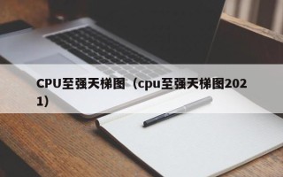 CPU至强天梯图（cpu至强天梯图2021）
