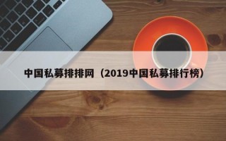 中国私募排排网（2019中国私募排行榜）