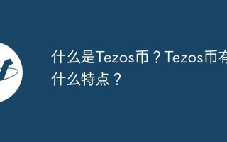 什么是Tezos币？Tezos币有什么特点？