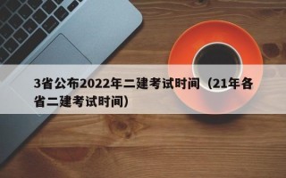 3省公布2022年二建考试时间（21年各省二建考试时间）