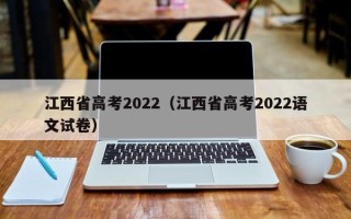 江西省高考2022（江西省高考2022语文试卷）
