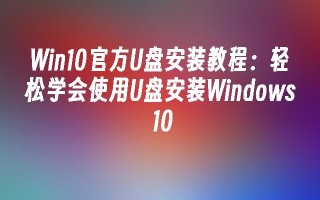 Win10官方U盘安装教程 轻松学会使用U盘安装Windows 10