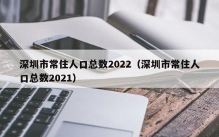深圳市常住人口总数2022（深圳市常住人口总数2021）