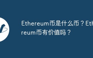 Ethereum币是什么币？Ethereum币有价值吗？